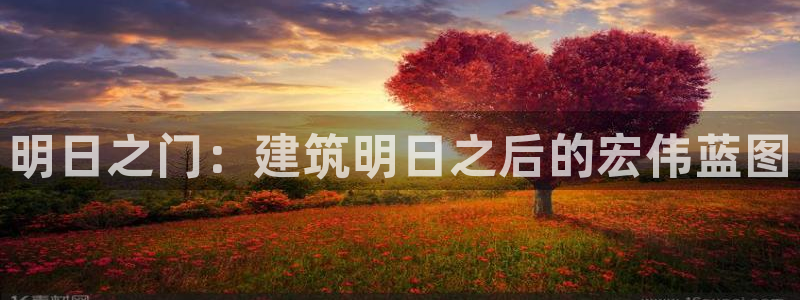 威九国际网站怎么样可靠吗：明日之门：建筑明日之后的宏伟蓝图