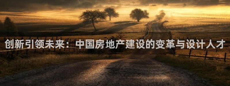 威九国际游戏：创新引领未来：中国房地产建设的变革与设计人才