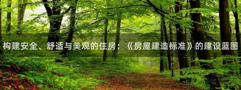 威九国际m78：构建安全、舒适与美观的住房：《房屋建造标准》的建设蓝图
