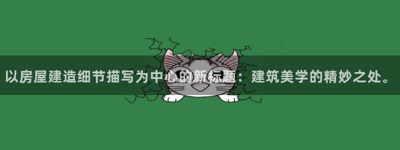威九国际精选酒店电话：以房屋建造细节描写为中心的新标题：建筑美学的精妙之处。