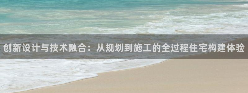 威九国际78mb42：创新设计与技术融合：从规划到施工的全过程住宅构建体验