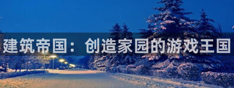 威九国际后爸：建筑帝国：创造家园的游戏王国