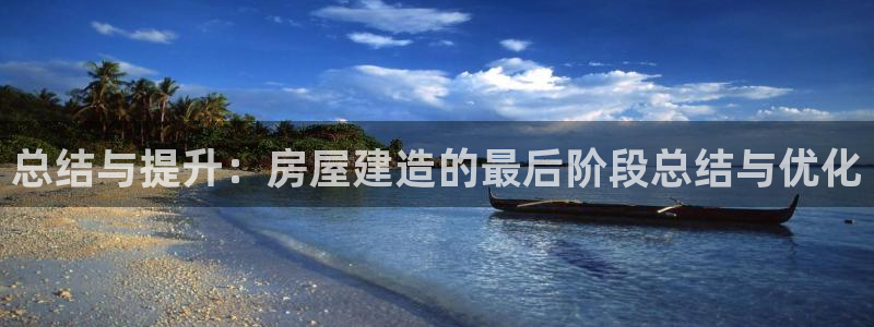 威九国际精甜心诗词网彩片甜心网甜心诗词网：总结与提升：房屋建造的最后阶段总结与优化