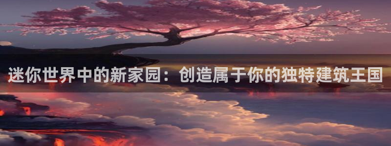 威九国际66m66大陆：迷你世界中的新家园：创造属于你的独特建筑王国
