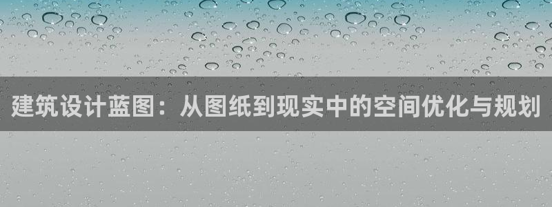 威九国际女孩：建筑设计蓝图：从图纸到现实中的空间优化与规划