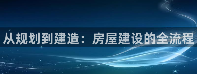 威九国际电子游戏：从规划到建造：房屋建设的全流程
