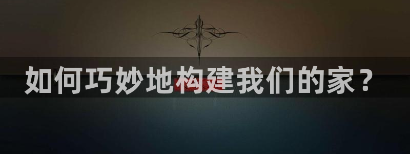 威九国际能提现吗安全吗：如何巧妙地构建我们的家？