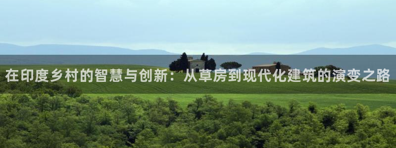 威九国际网站入口rdquo：在印度乡村的智慧与创新：从草房到现代化建筑的演变之路