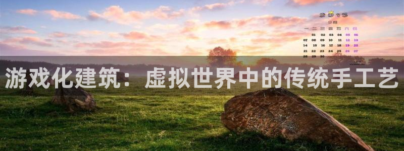 威九国际客服电话是多少：游戏化建筑：虚拟世界中的传统手工艺