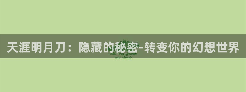 威九国际客服电话号码查询：天涯明月刀：隐藏的秘密-转变你的幻想世界