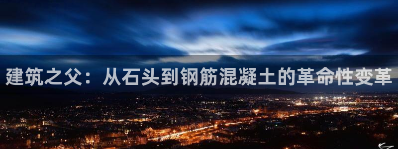 威九国际网页看视频弹窗的广告拦截插件：建筑之父：从石头到钢筋混凝土的革命性变革