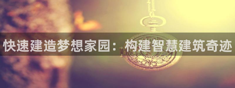威九国际娜娜：快速建造梦想家园：构建智慧建筑奇迹