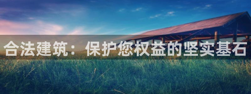 威九国际惠子：合法建筑：保护您权益的坚实基石