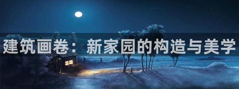 威九国际取款不会被骗吧吗：建筑画卷：新家园的构造与美学