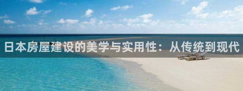 威九国际cm78：日本房屋建设的美学与实用性：从传统到现代
