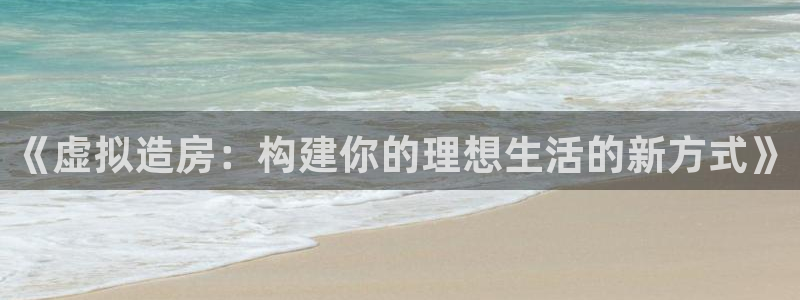 威九国际MV：《虚拟造房：构建你的理想生活的新方式》